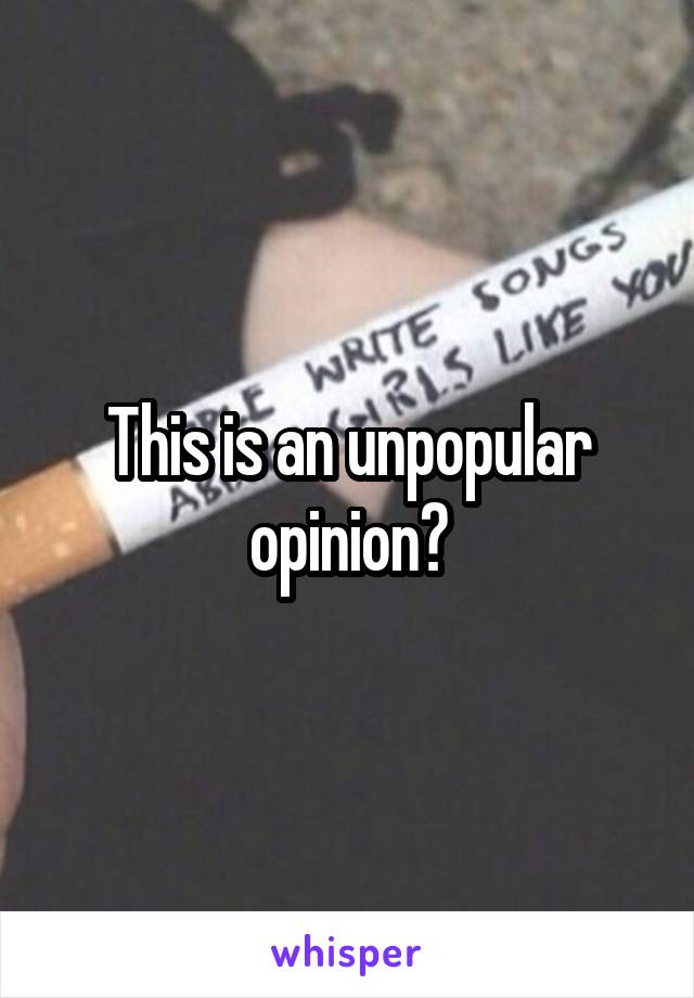 This is an unpopular opinion?