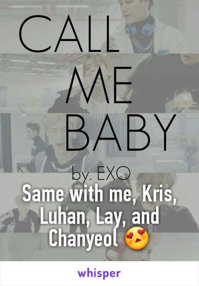 Same with me, Kris, Luhan, Lay, and Chanyeol 😍
