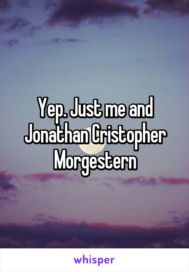 Yep. Just me and Jonathan Cristopher Morgestern