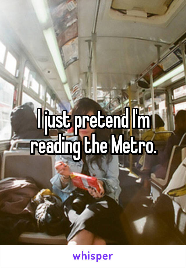 I just pretend I'm reading the Metro.