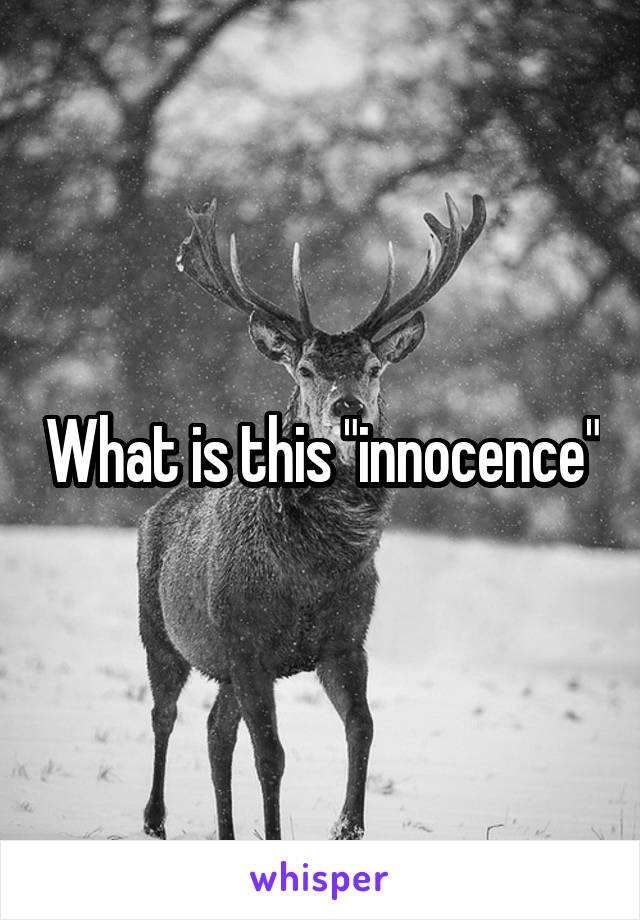 What is this "innocence"