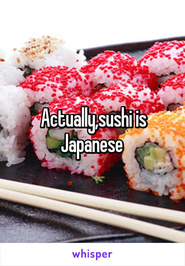 Actually,sushi is Japanese 