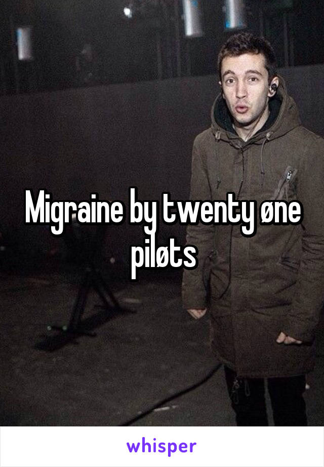 Migraine by twenty øne piløts