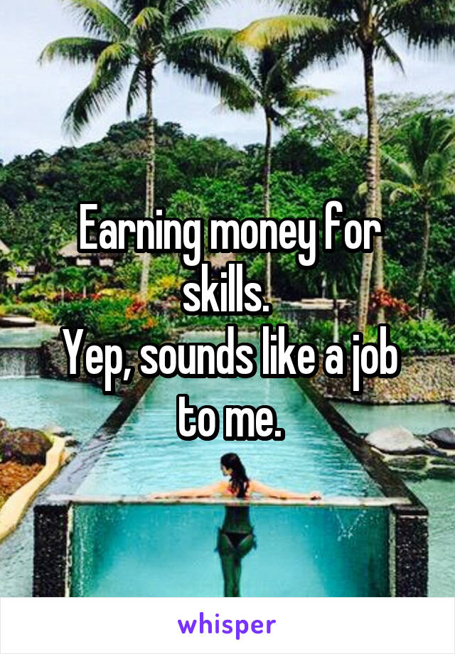 Earning money for skills. 
Yep, sounds like a job to me.