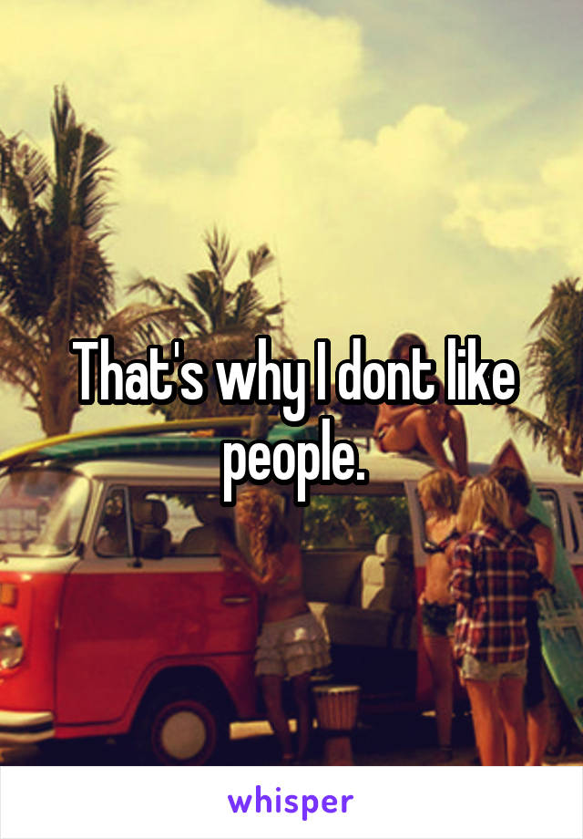 That's why I dont like people.