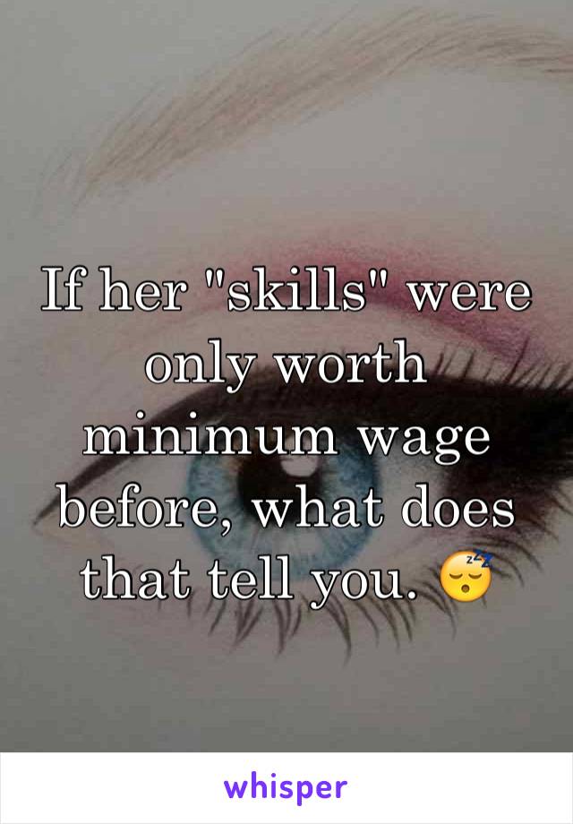 If her "skills" were only worth minimum wage before, what does that tell you. 😴