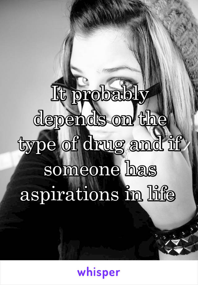 It probably depends on the type of drug and if someone has aspirations in life 