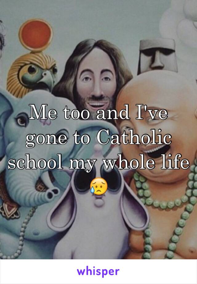 Me too and I've gone to Catholic school my whole life 😥