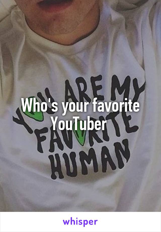 Who's your favorite YouTuber 