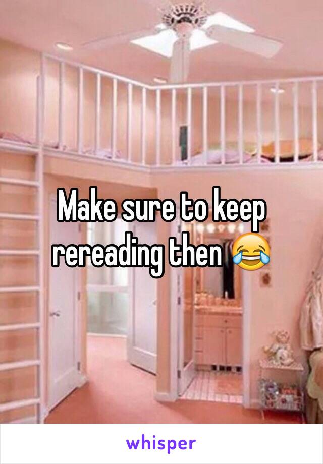 Make sure to keep rereading then 😂