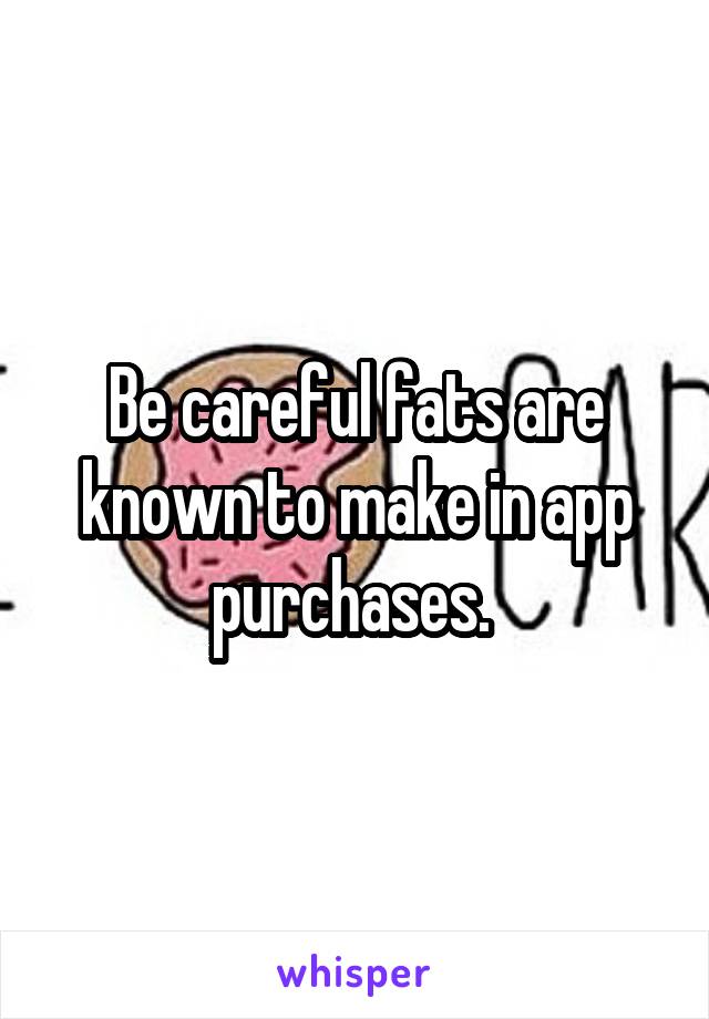 Be careful fats are known to make in app purchases. 