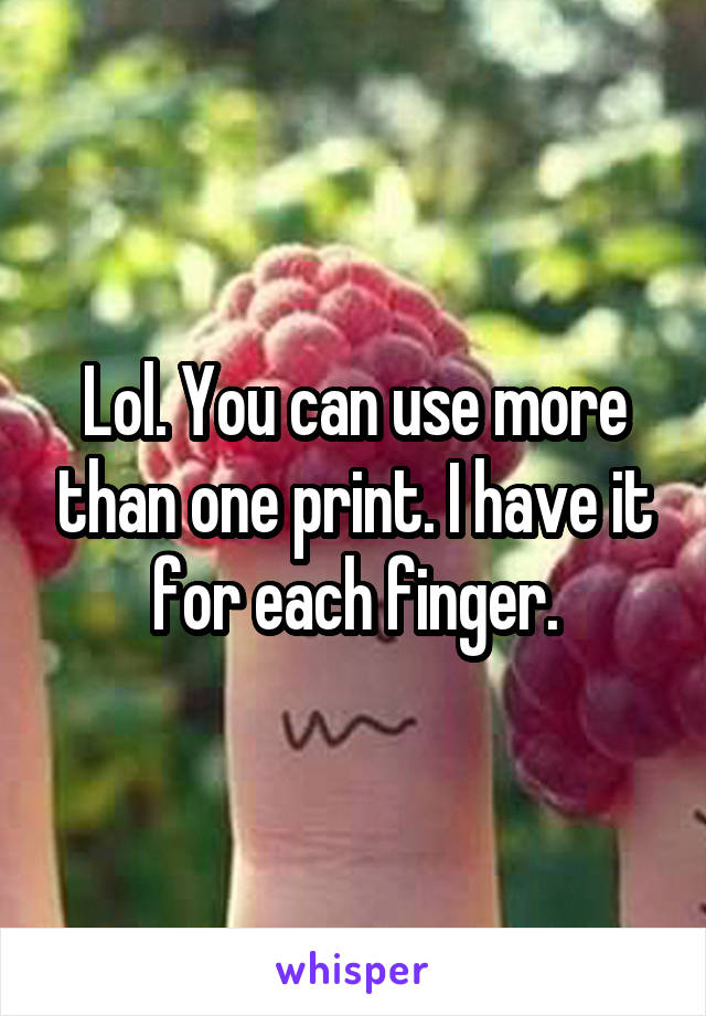 Lol. You can use more than one print. I have it for each finger.