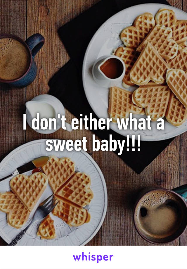 I don't either what a sweet baby!!!