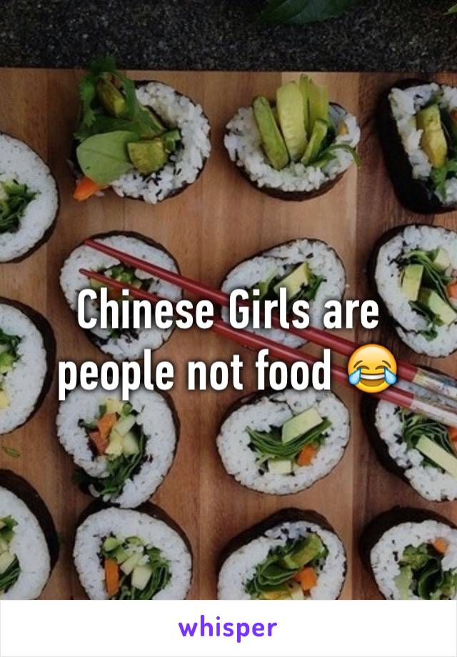 Chinese Girls are people not food 😂