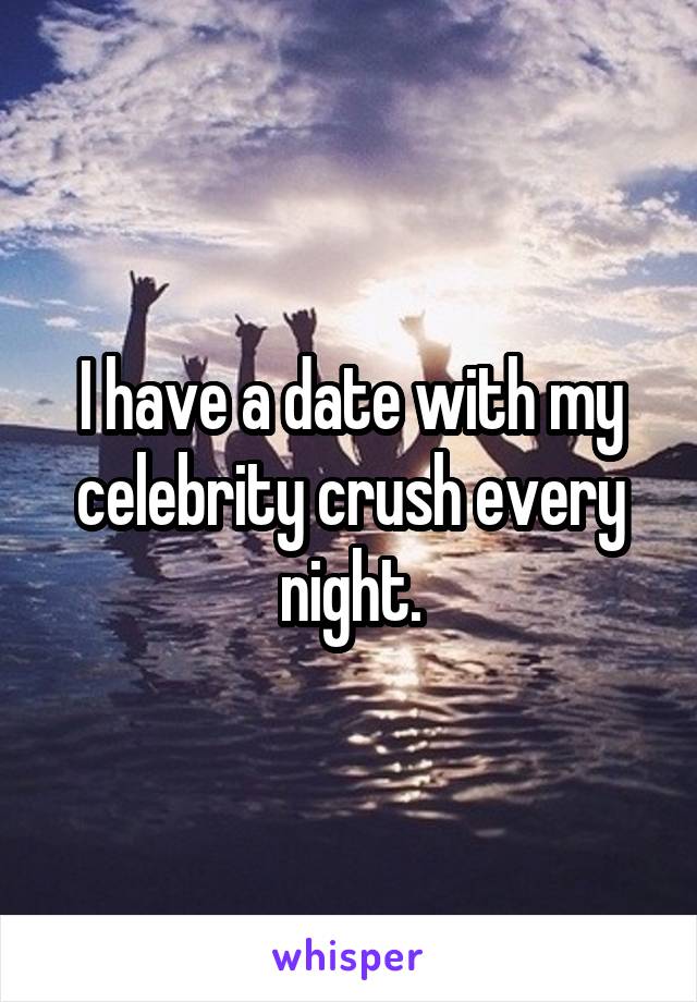 I have a date with my celebrity crush every night.