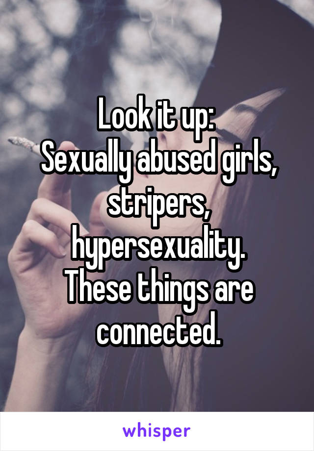 Look it up: 
Sexually abused girls, stripers, hypersexuality.
These things are connected.