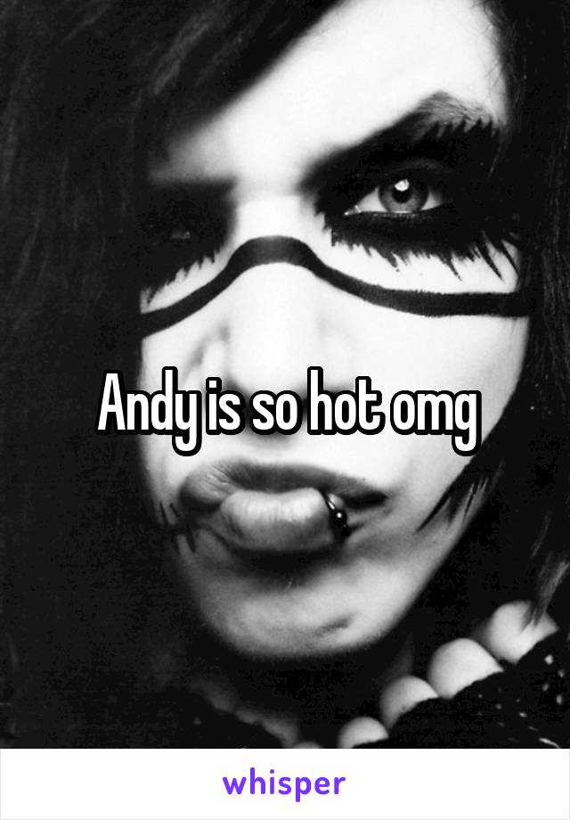 Andy is so hot omg