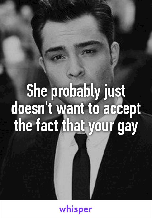 She probably just doesn't want to accept the fact that your gay