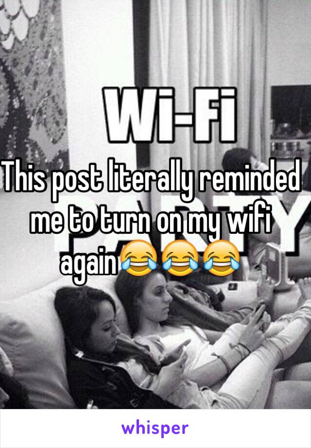 This post literally reminded me to turn on my wifi again😂😂😂