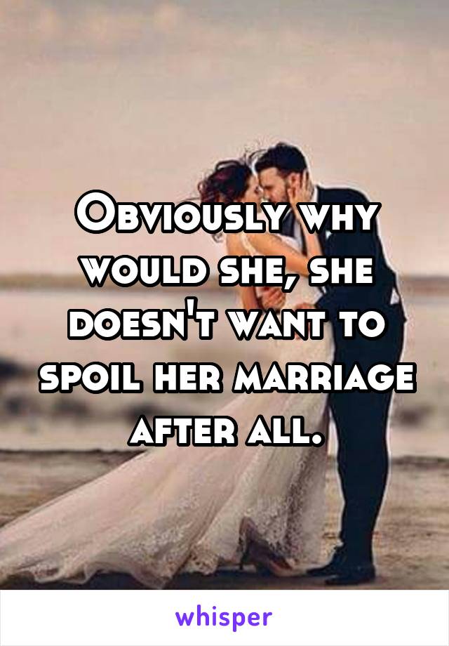 Obviously why would she, she doesn't want to spoil her marriage after all.