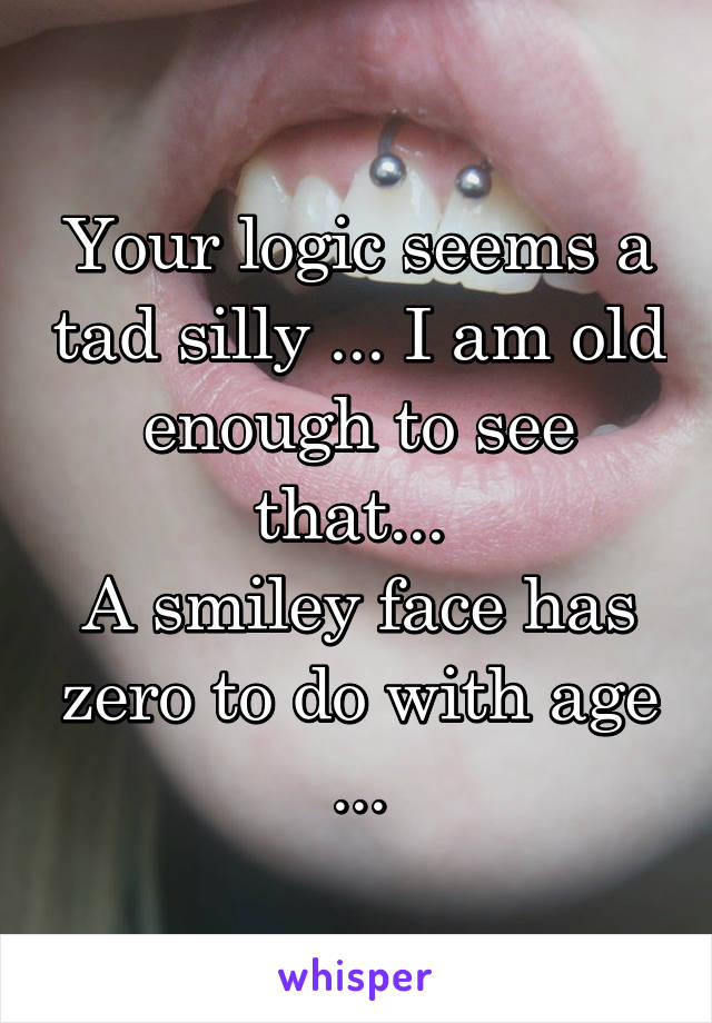 Your logic seems a tad silly ... I am old enough to see that... 
A smiley face has zero to do with age ...