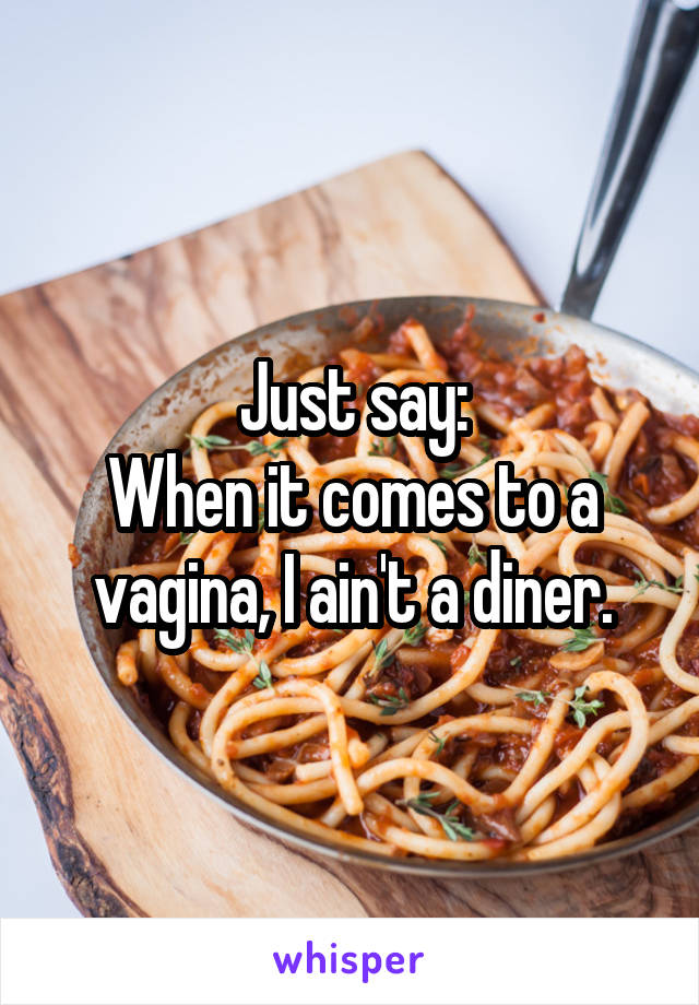 Just say:
When it comes to a vagina, I ain't a diner.