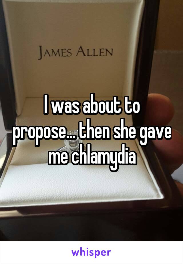I was about to propose... then she gave me chlamydia