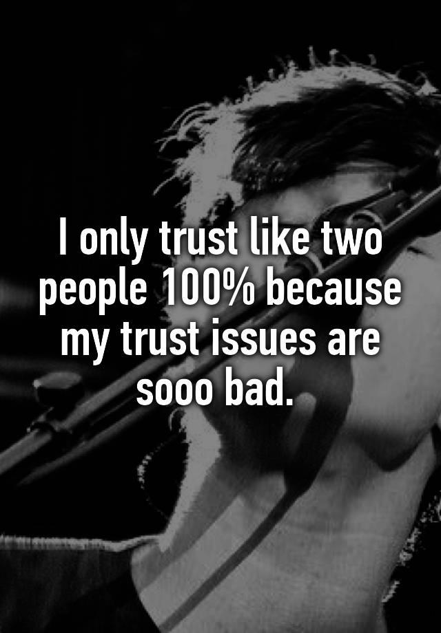 i-only-trust-like-two-people-100-because-my-trust-issues-are-sooo-bad