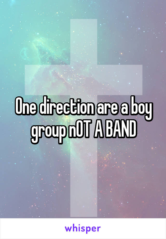 One direction are a boy group nOT A BAND