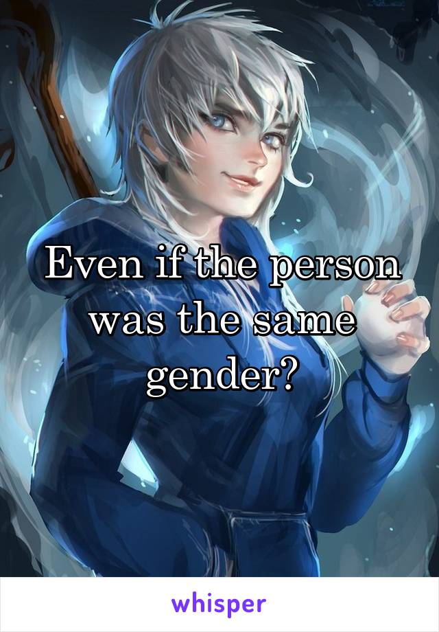 Even if the person was the same gender?