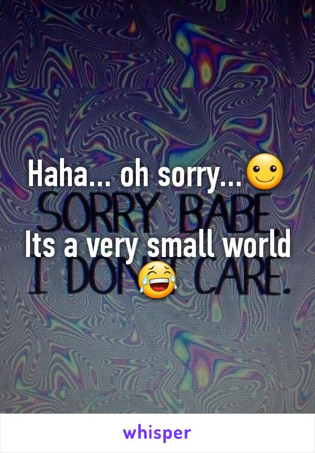 Haha... oh sorry...☺

Its a very small world 😂