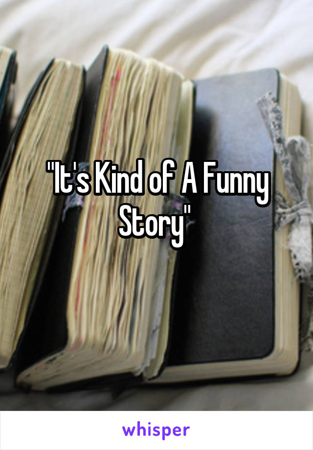 "It's Kind of A Funny Story" 
