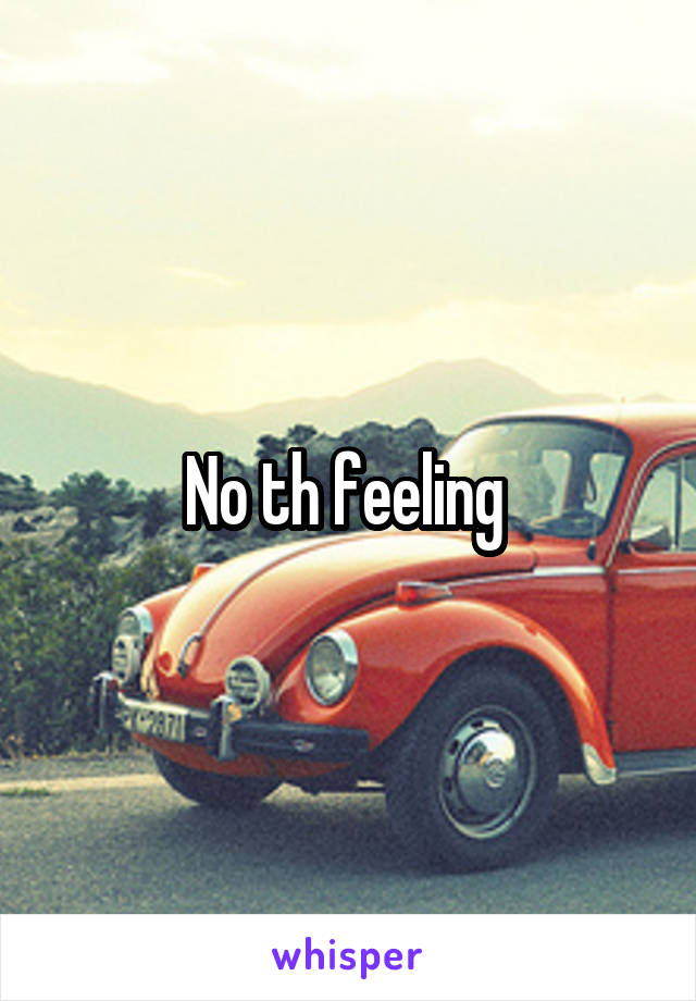 No th feeling 