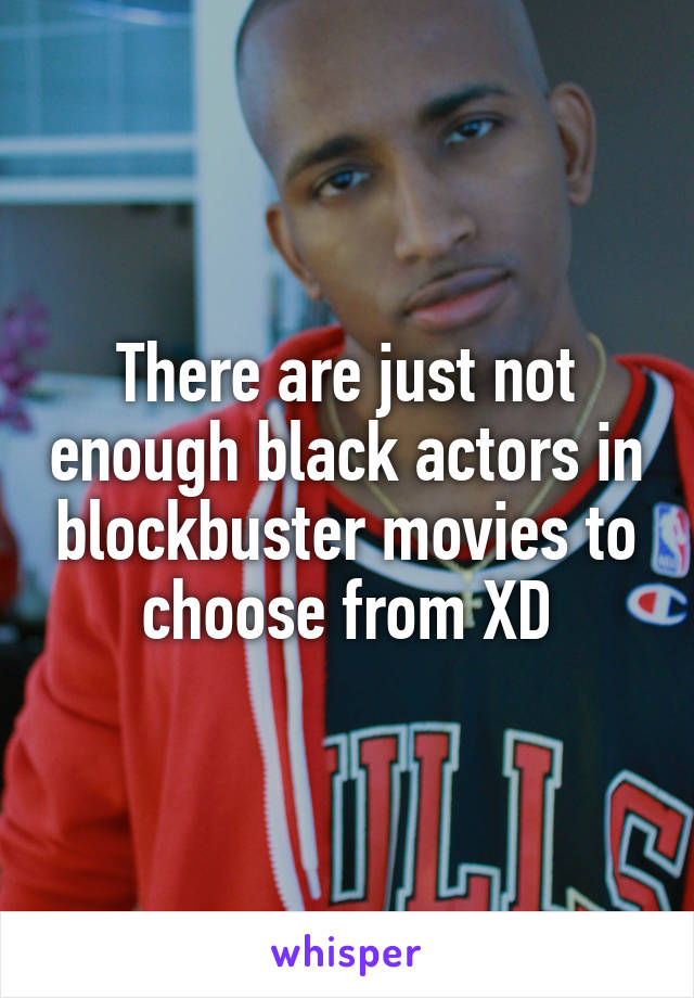 There are just not enough black actors in blockbuster movies to choose from XD