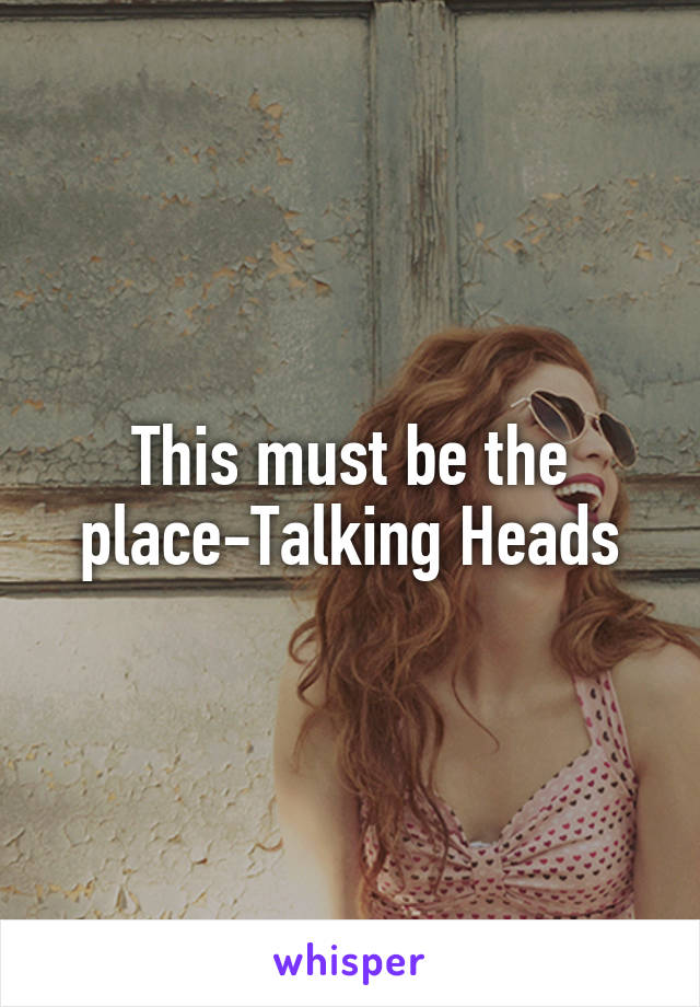 This must be the place-Talking Heads