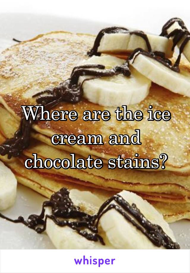 Where are the ice cream and chocolate stains?