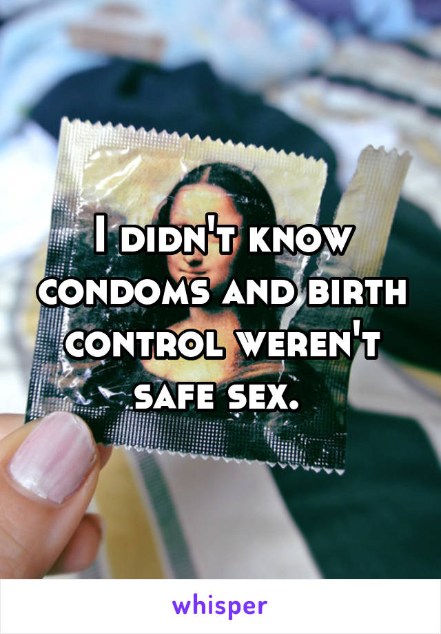 I didn't know condoms and birth control weren't safe sex. 