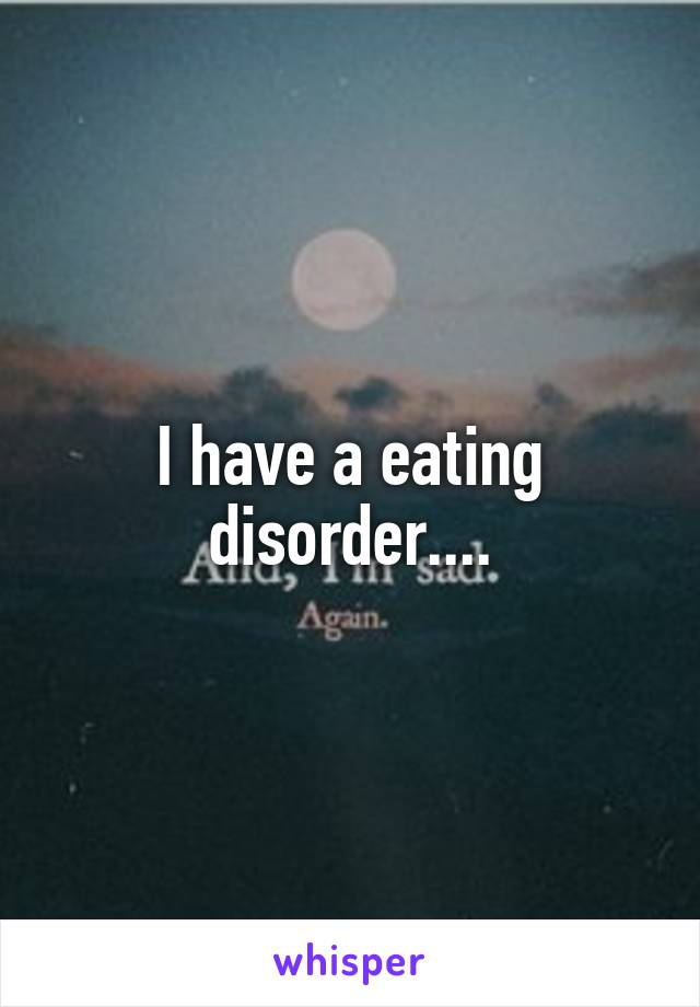 I have a eating disorder....