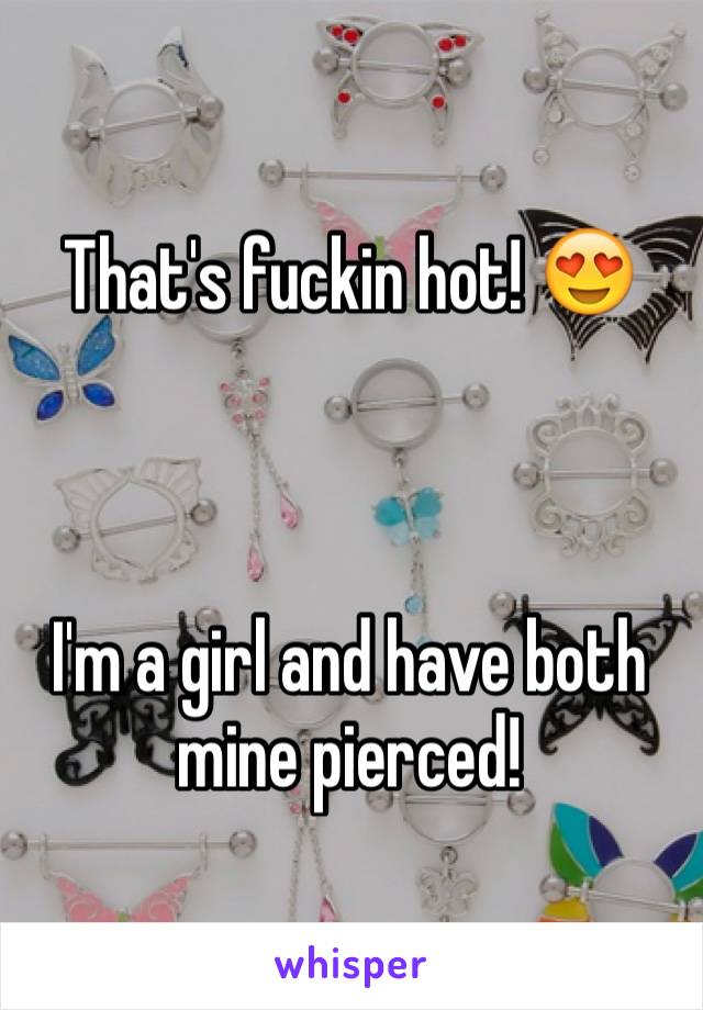 That's fuckin hot! 😍



I'm a girl and have both mine pierced! 