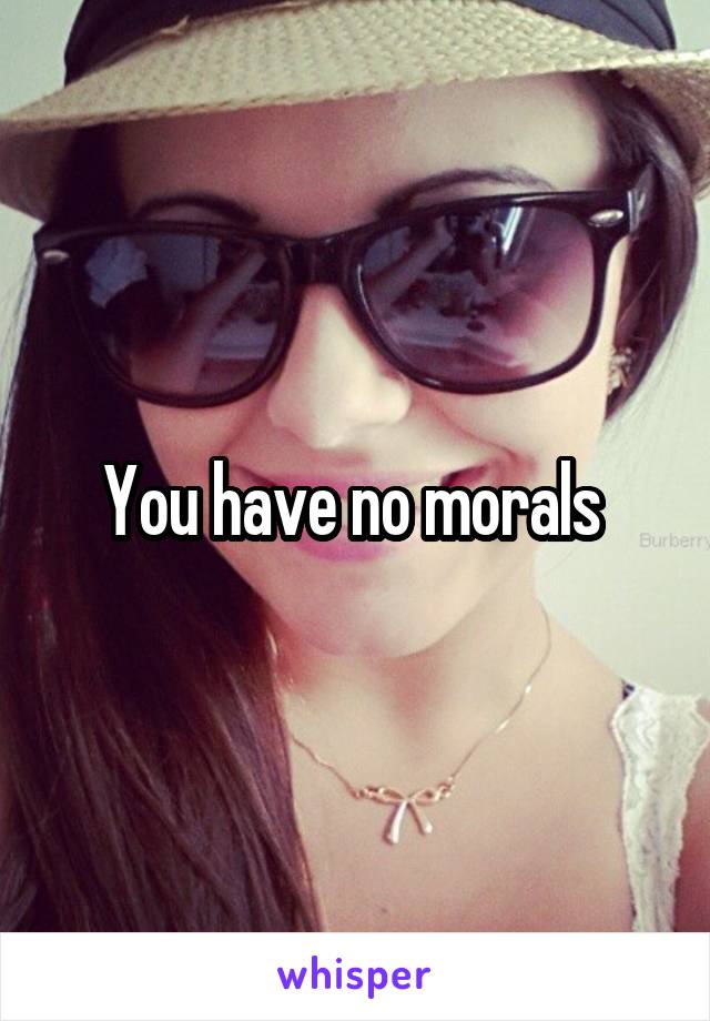 You have no morals 