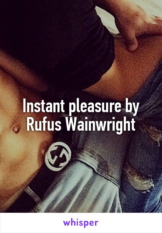 Instant pleasure by Rufus Wainwright