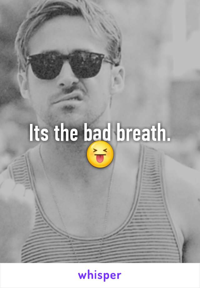 Its the bad breath.
😝