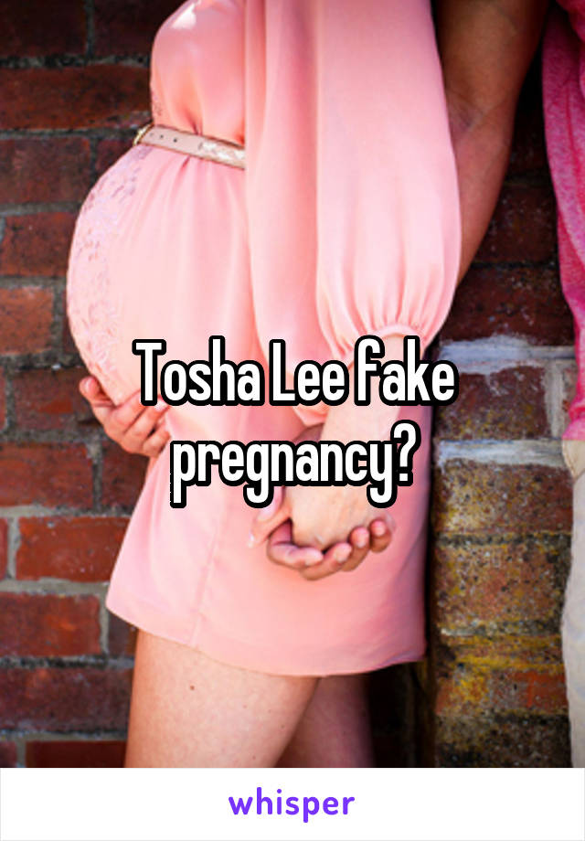 Tosha Lee fake pregnancy?