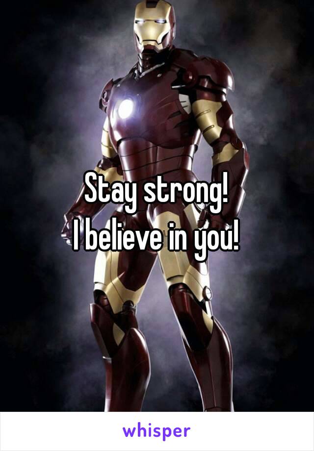 Stay strong!
I believe in you!