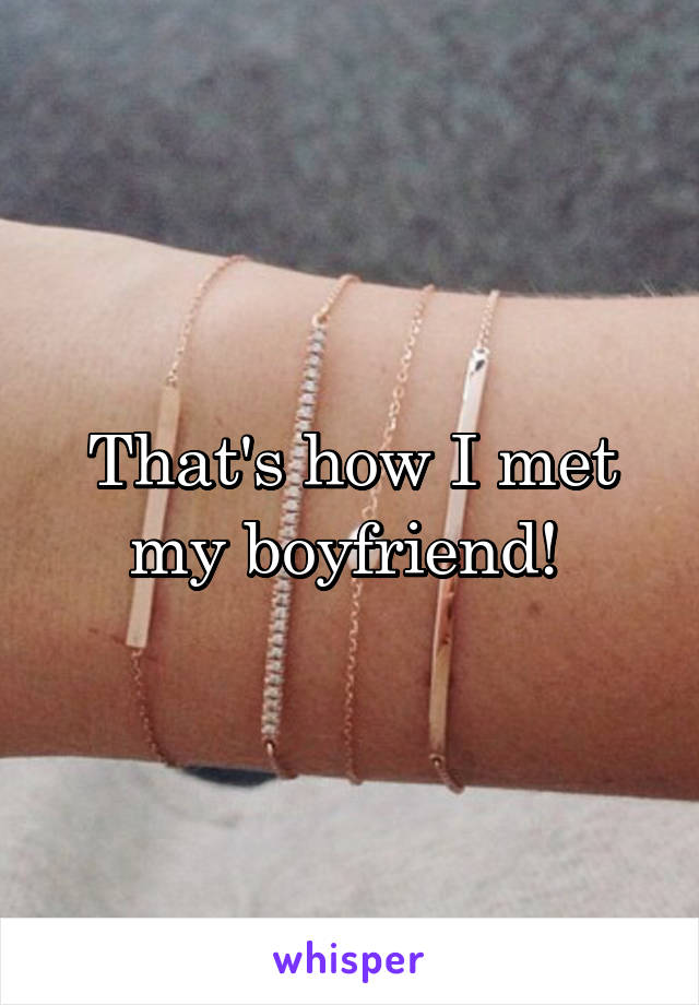 That's how I met my boyfriend! 
