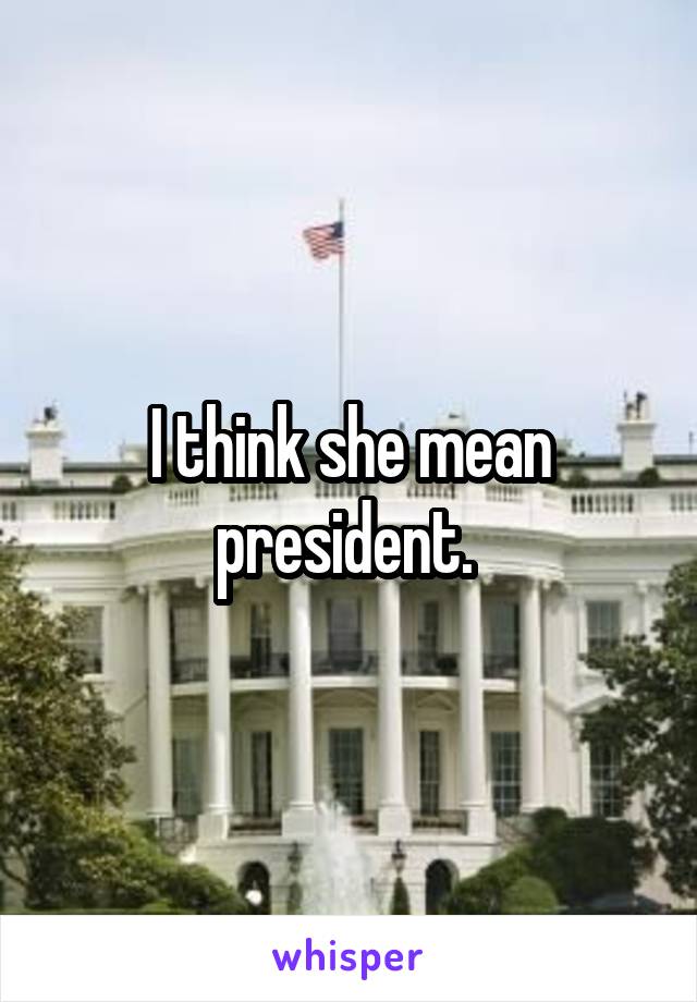 I think she mean president. 