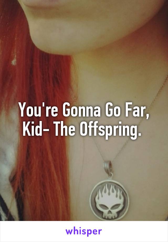 You're Gonna Go Far, Kid- The Offspring. 