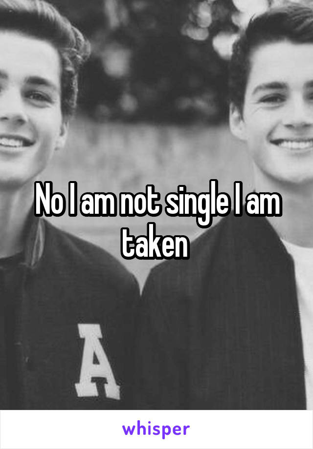 No I am not single I am taken 