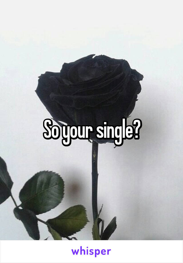 So your single?