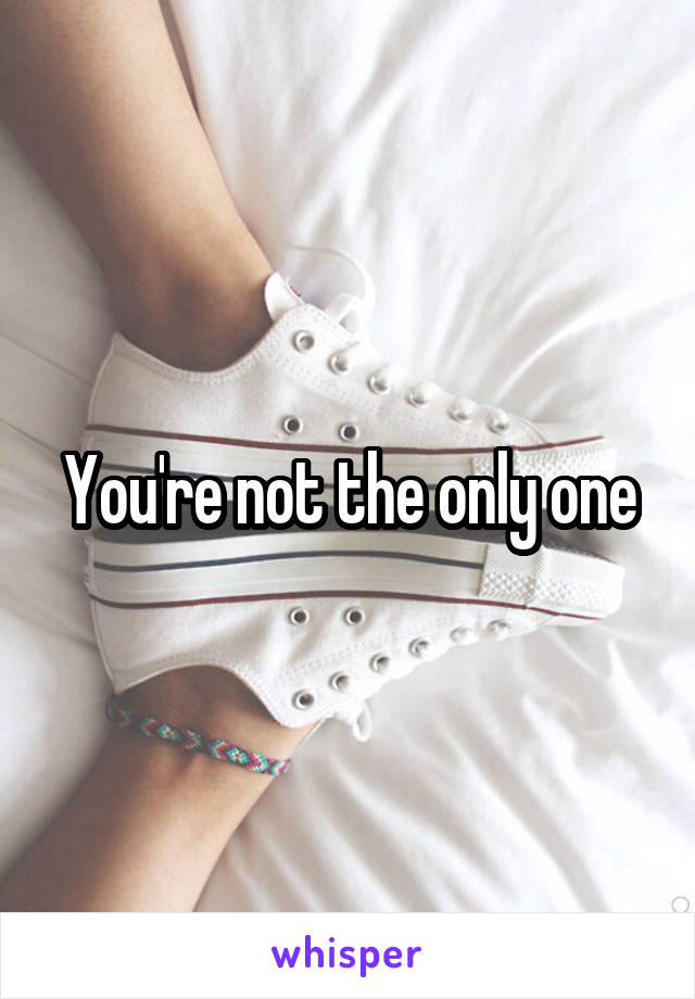 You're not the only one